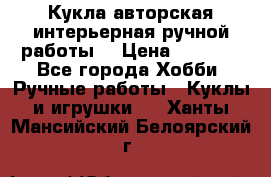 Кукла авторская интерьерная ручной работы. › Цена ­ 2 500 - Все города Хобби. Ручные работы » Куклы и игрушки   . Ханты-Мансийский,Белоярский г.